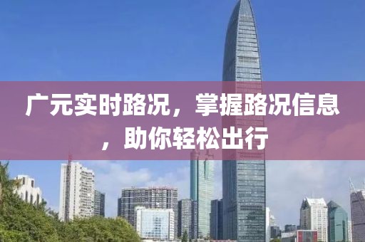廣元實(shí)時(shí)路況，掌握路況信息，助你輕松出行