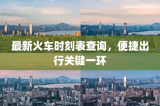 最新火車時刻表查詢，便捷出行關(guān)鍵一環(huán)