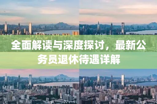 全面解讀與深度探討，最新公務員退休待遇詳解