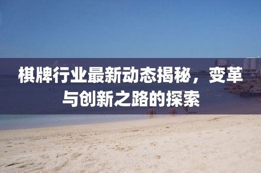棋牌行業(yè)最新動態(tài)揭秘，變革與創(chuàng)新之路的探索