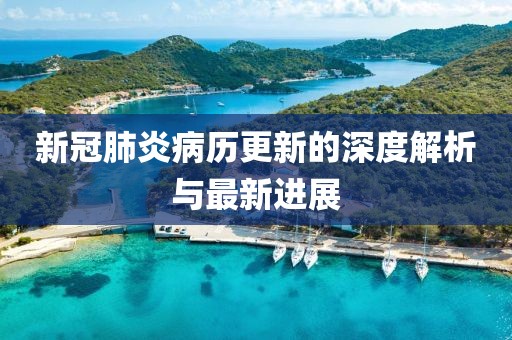 新冠肺炎病歷更新的深度解析與最新進展