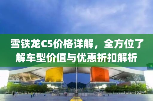 雪鐵龍C5價格詳解，全方位了解車型價值與優(yōu)惠折扣解析