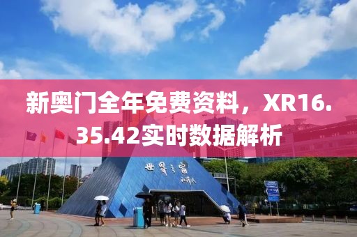 新奧門全年免費(fèi)資料，XR16.35.42實(shí)時(shí)數(shù)據(jù)解析