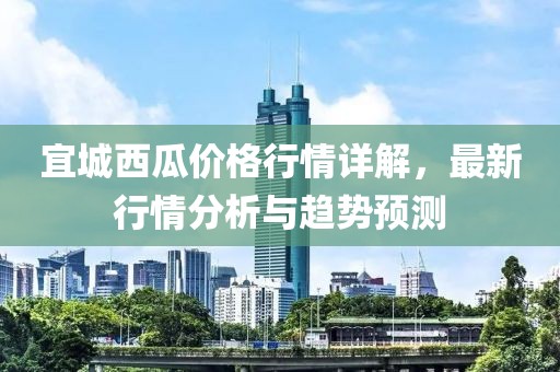 宜城西瓜價(jià)格行情詳解，最新行情分析與趨勢(shì)預(yù)測(cè)