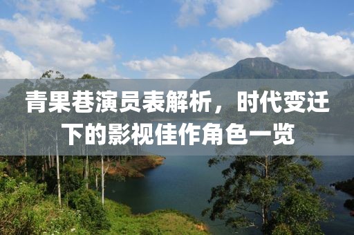 青果巷演員表解析，時(shí)代變遷下的影視佳作角色一覽