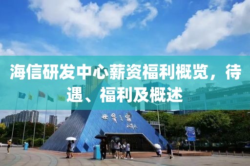 海信研發(fā)中心薪資福利概覽，待遇、福利及概述