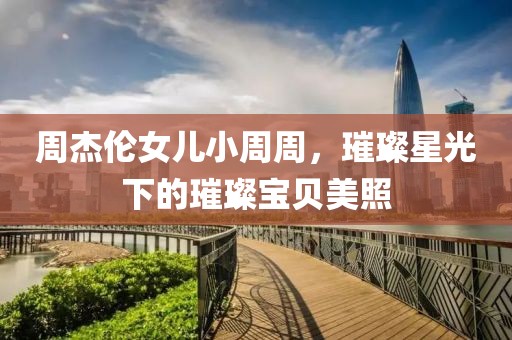周杰倫女兒小周周，璀璨星光下的璀璨寶貝美照