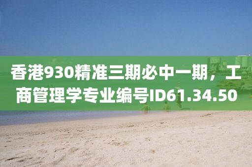 香港930精準三期必中一期，工商管理學(xué)專業(yè)編號ID61.34.50