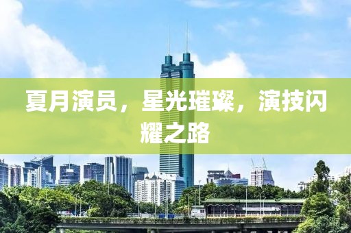 夏月演員，星光璀璨，演技閃耀之路