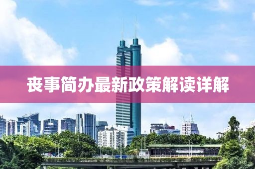 喪事簡(jiǎn)辦最新政策解讀詳解