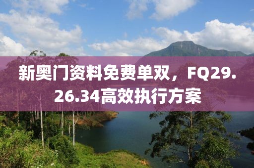 新奧門資料免費單雙，F(xiàn)Q29.26.34高效執(zhí)行方案