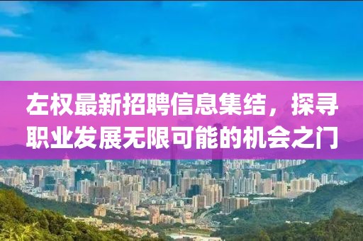 左權(quán)最新招聘信息集結(jié)，探尋職業(yè)發(fā)展無限可能的機(jī)會之門