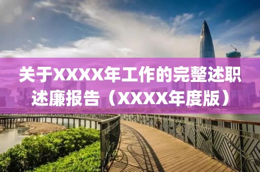關(guān)于XXXX年工作的完整述職述廉報告（XXXX年度版）