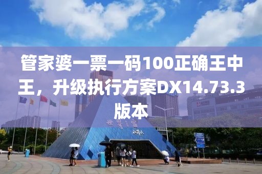 管家婆一票一碼100正確王中王，升級執(zhí)行方案DX14.73.3版本