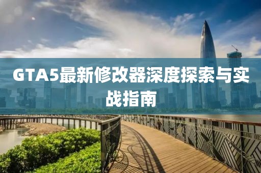 GTA5最新修改器深度探索與實戰(zhàn)指南