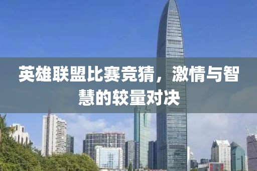 英雄聯(lián)盟比賽競(jìng)猜，激情與智慧的較量對(duì)決
