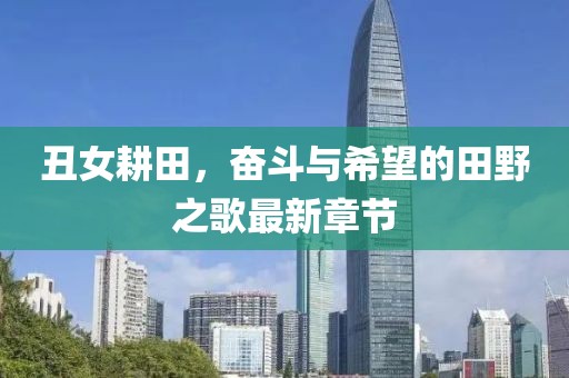 丑女耕田，奮斗與希望的田野之歌最新章節(jié)