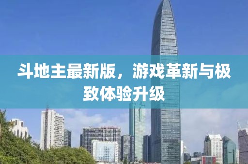 斗地主最新版，游戲革新與極致體驗(yàn)升級(jí)