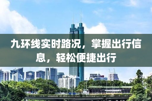 九環(huán)線實時路況，掌握出行信息，輕松便捷出行