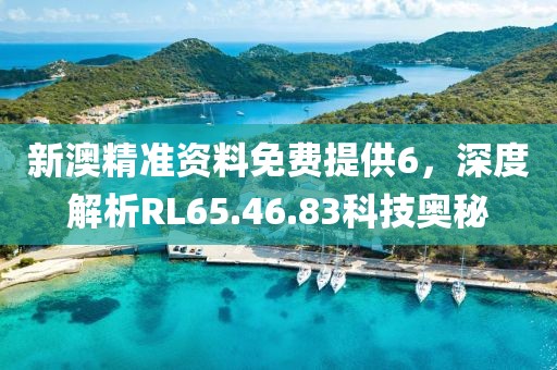 新澳精準(zhǔn)資料免費(fèi)提供6，深度解析RL65.46.83科技奧秘