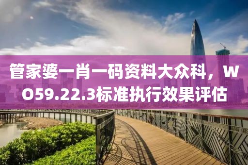 管家婆一肖一碼資料大眾科，WO59.22.3標(biāo)準(zhǔn)執(zhí)行效果評(píng)估