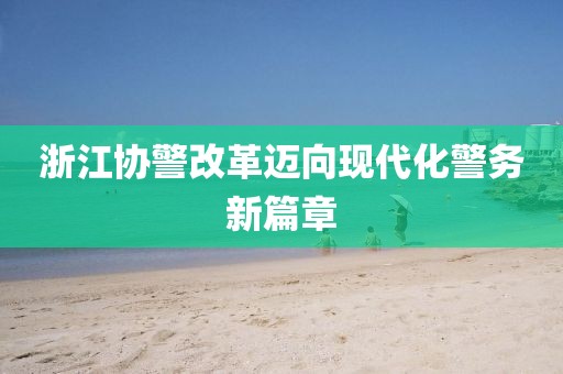 浙江協(xié)警改革邁向現(xiàn)代化警務新篇章