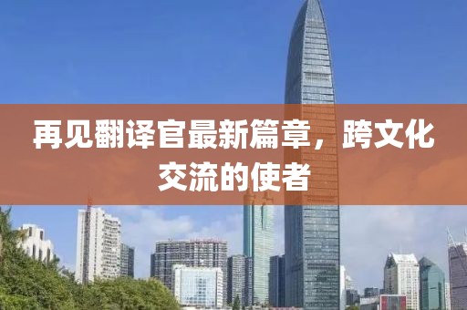 再見翻譯官最新篇章，跨文化交流的使者