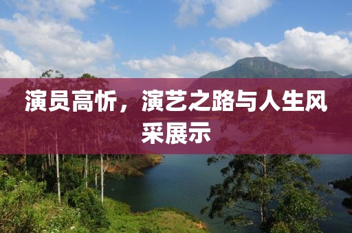 演員高忻，演藝之路與人生風(fēng)采展示