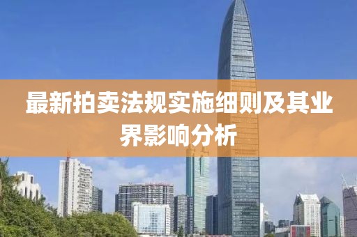 最新拍賣法規(guī)實施細則及其業(yè)界影響分析