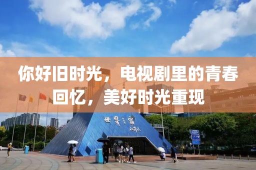 你好舊時光，電視劇里的青春回憶，美好時光重現(xiàn)
