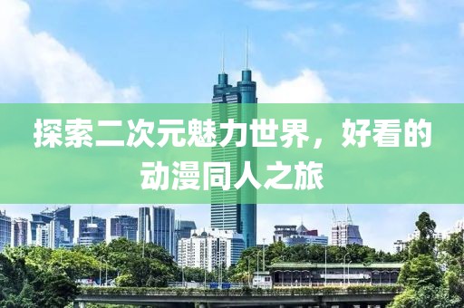 探索二次元魅力世界，好看的動漫同人之旅