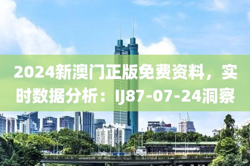 2024新澳門正版免費(fèi)資料，實(shí)時(shí)數(shù)據(jù)分析：IJ87-07-24洞察