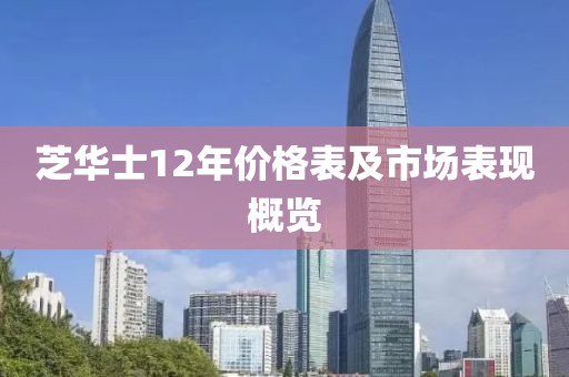 芝華士12年價(jià)格表及市場(chǎng)表現(xiàn)概覽