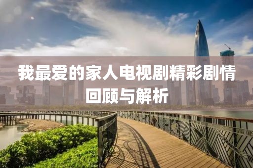 我最愛的家人電視劇精彩劇情回顧與解析