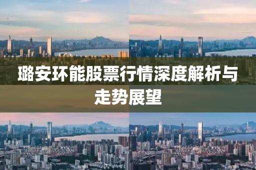璐安環(huán)能股票行情深度解析與走勢展望