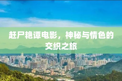 趕尸艷譚電影，神秘與情色的交織之旅