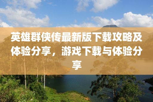 英雄群俠傳最新版下載攻略及體驗分享，游戲下載與體驗分享