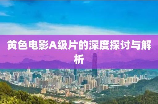 黃色電影A級(jí)片的深度探討與解析