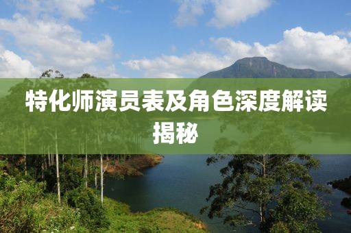 特化師演員表及角色深度解讀揭秘