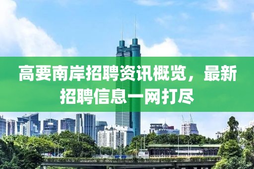 高要南岸招聘資訊概覽，最新招聘信息一網(wǎng)打盡