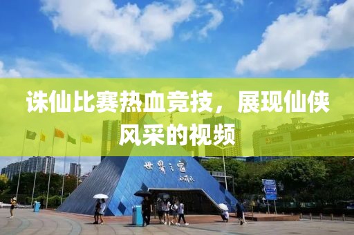 誅仙比賽熱血競技，展現(xiàn)仙俠風(fēng)采的視頻