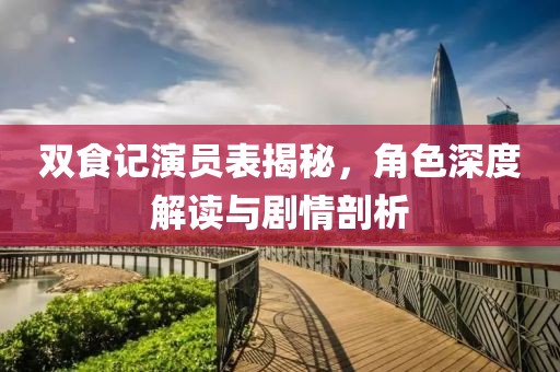 雙食記演員表揭秘，角色深度解讀與劇情剖析