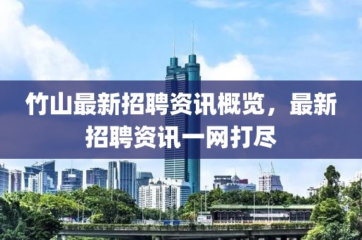 竹山最新招聘資訊概覽，最新招聘資訊一網(wǎng)打盡