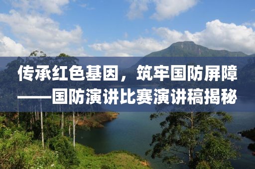 傳承紅色基因，筑牢國(guó)防屏障——國(guó)防演講比賽演講稿揭秘