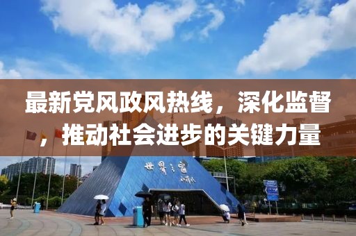 最新黨風(fēng)政風(fēng)熱線，深化監(jiān)督，推動(dòng)社會(huì)進(jìn)步的關(guān)鍵力量