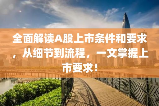全面解讀A股上市條件和要求，從細(xì)節(jié)到流程，一文掌握上市要求！