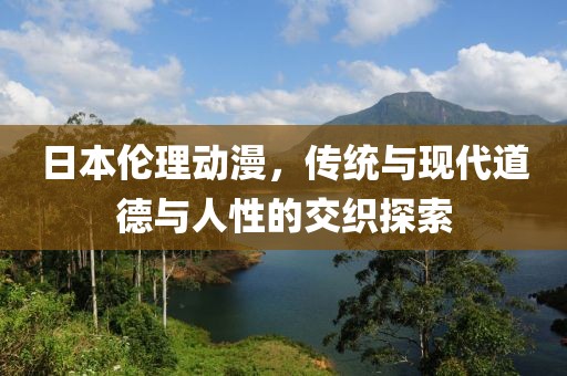 日本倫理動(dòng)漫，傳統(tǒng)與現(xiàn)代道德與人性的交織探索