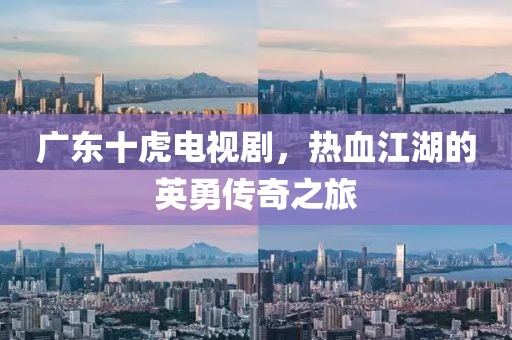 廣東十虎電視劇，熱血江湖的英勇傳奇之旅