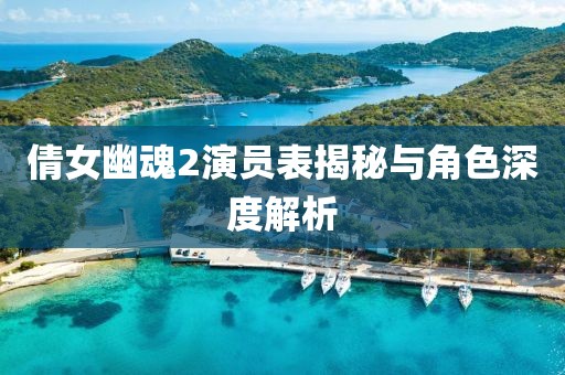 倩女幽魂2演員表揭秘與角色深度解析