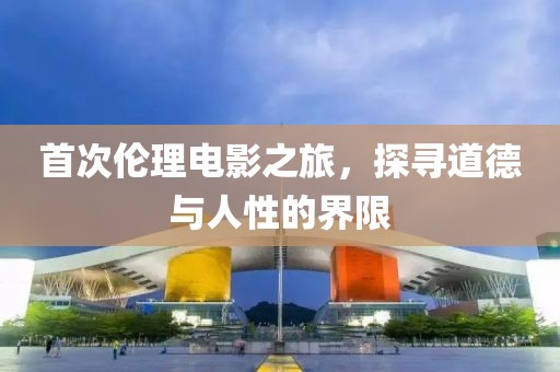首次倫理電影之旅，探尋道德與人性的界限